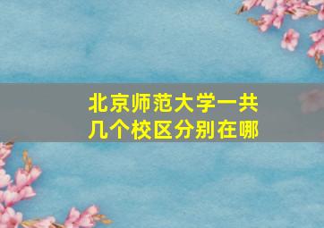 北京师范大学一共几个校区分别在哪