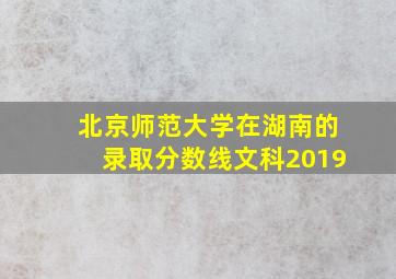 北京师范大学在湖南的录取分数线文科2019