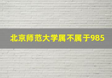 北京师范大学属不属于985