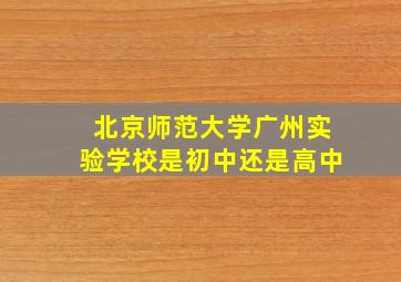 北京师范大学广州实验学校是初中还是高中