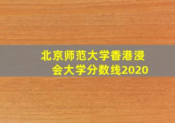 北京师范大学香港浸会大学分数线2020