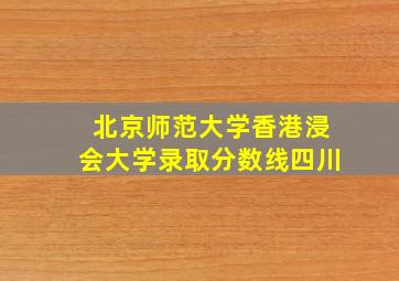 北京师范大学香港浸会大学录取分数线四川