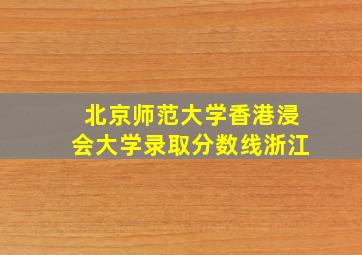 北京师范大学香港浸会大学录取分数线浙江