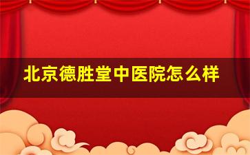 北京德胜堂中医院怎么样