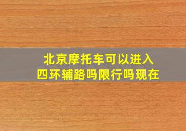 北京摩托车可以进入四环辅路吗限行吗现在