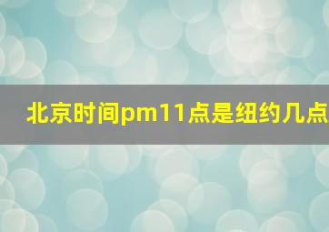 北京时间pm11点是纽约几点