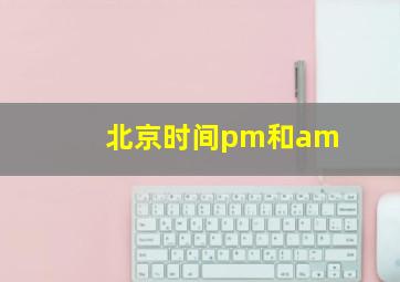 北京时间pm和am