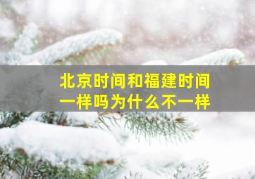 北京时间和福建时间一样吗为什么不一样