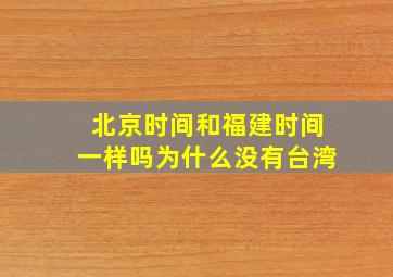 北京时间和福建时间一样吗为什么没有台湾