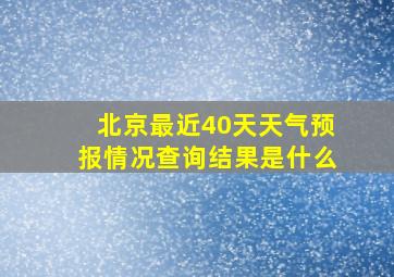 北京最近40天天气预报情况查询结果是什么