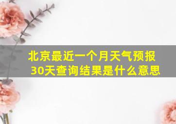 北京最近一个月天气预报30天查询结果是什么意思