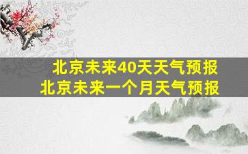 北京未来40天天气预报北京未来一个月天气预报