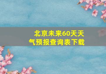 北京未来60天天气预报查询表下载