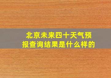 北京未来四十天气预报查询结果是什么样的