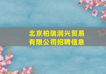 北京柏瑞润兴贸易有限公司招聘信息