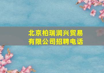 北京柏瑞润兴贸易有限公司招聘电话