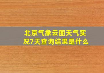 北京气象云图天气实况7天查询结果是什么