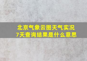 北京气象云图天气实况7天查询结果是什么意思