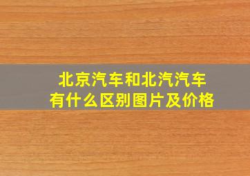 北京汽车和北汽汽车有什么区别图片及价格