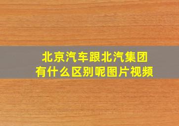 北京汽车跟北汽集团有什么区别呢图片视频