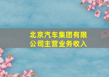 北京汽车集团有限公司主营业务收入