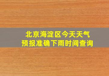 北京海淀区今天天气预报准确下雨时间查询