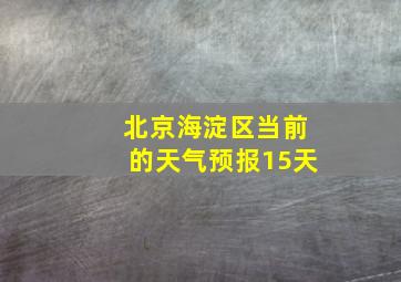 北京海淀区当前的天气预报15天