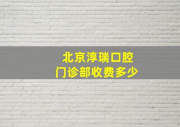 北京淳瑞口腔门诊部收费多少