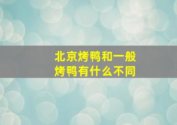 北京烤鸭和一般烤鸭有什么不同