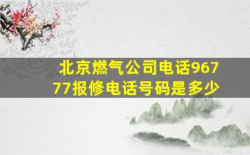 北京燃气公司电话96777报修电话号码是多少