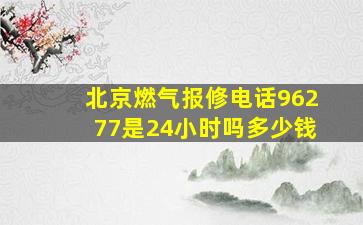 北京燃气报修电话96277是24小时吗多少钱