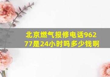 北京燃气报修电话96277是24小时吗多少钱啊