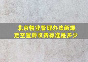 北京物业管理办法新规定空置房收费标准是多少