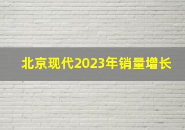 北京现代2023年销量增长