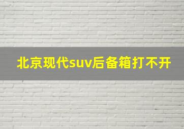 北京现代suv后备箱打不开