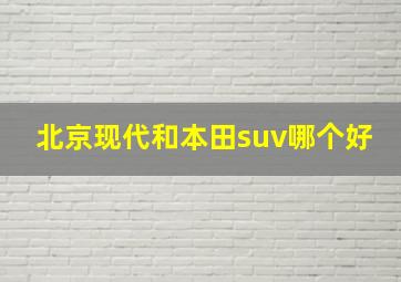 北京现代和本田suv哪个好