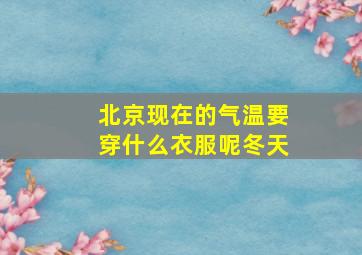 北京现在的气温要穿什么衣服呢冬天