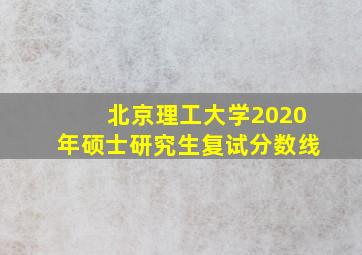 北京理工大学2020年硕士研究生复试分数线