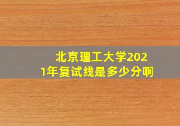 北京理工大学2021年复试线是多少分啊