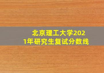 北京理工大学2021年研究生复试分数线