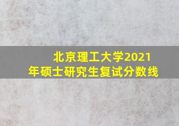 北京理工大学2021年硕士研究生复试分数线