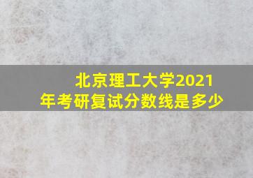 北京理工大学2021年考研复试分数线是多少