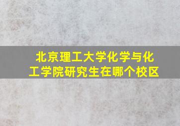 北京理工大学化学与化工学院研究生在哪个校区