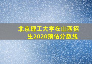 北京理工大学在山西招生2020预估分数线