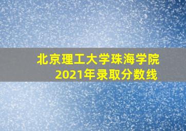 北京理工大学珠海学院2021年录取分数线