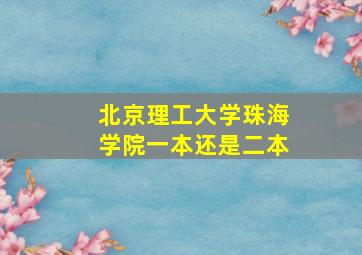 北京理工大学珠海学院一本还是二本