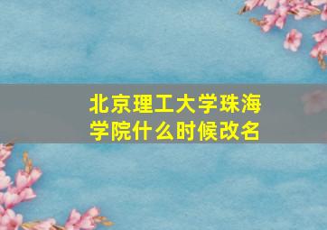 北京理工大学珠海学院什么时候改名