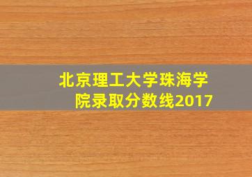 北京理工大学珠海学院录取分数线2017