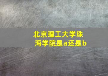 北京理工大学珠海学院是a还是b