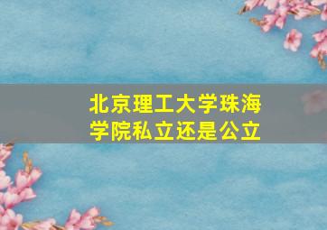 北京理工大学珠海学院私立还是公立